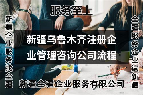 新疆乌鲁木齐注册企业管理咨询公司流程
