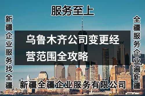 乌鲁木齐公司变更经营范围全攻略