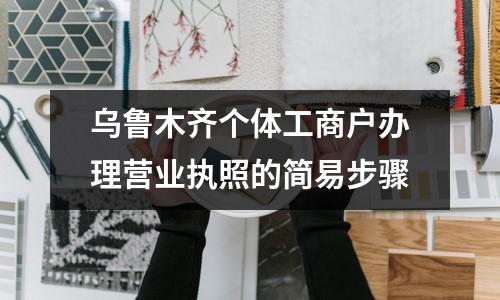 乌鲁木齐个体工商户办理营业执照的简易步骤