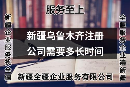 新疆乌鲁木齐注册公司需要多长时间