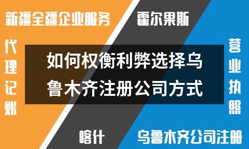 如何权衡利弊选择乌鲁木齐注册公司方式