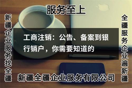 工商注销：公告、备案到银行销户，你需要知道的