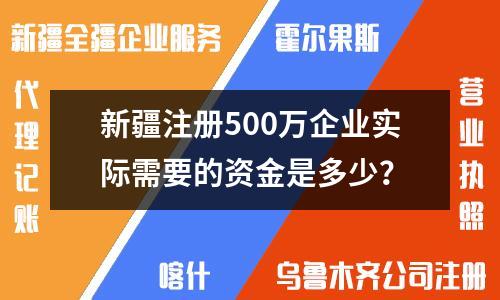 新疆注册500万企业实际需要的资金是多少？