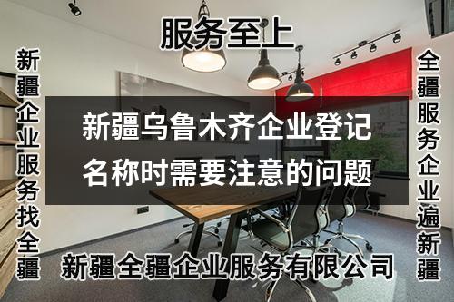 新疆乌鲁木齐企业登记名称时需要注意的问题