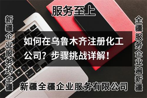 如何在乌鲁木齐注册化工公司？步骤挑战详解！
