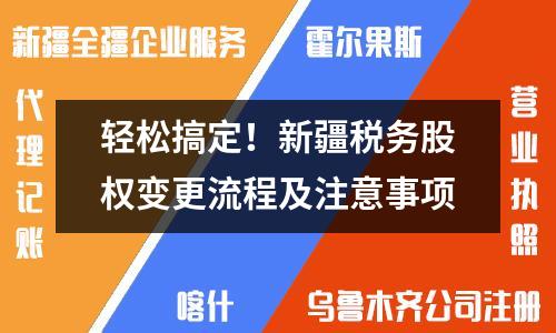 轻松搞定！新疆税务股权变更流程及注意事项