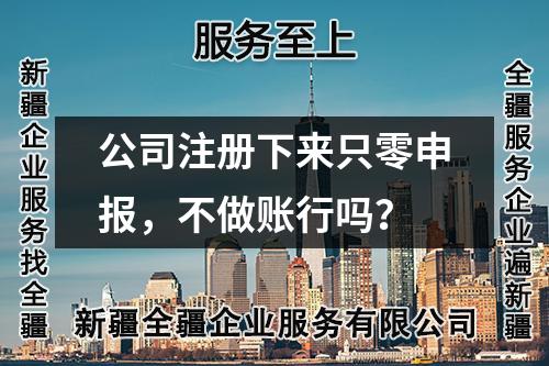 公司注册下来只零申报，不做账行吗？
