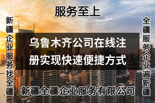 乌鲁木齐公司在线注册实现快速便捷方式