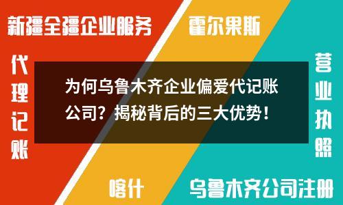 为何乌鲁木齐企业偏爱代记账公司？揭秘背后的三大优势！
