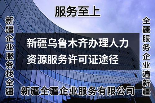 新疆乌鲁木齐办理人力资源服务许可证途径