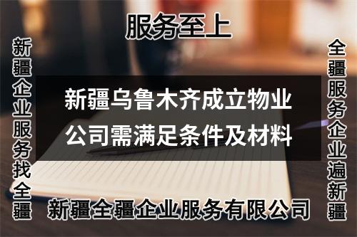 新疆乌鲁木齐成立物业公司需满足条件及材料