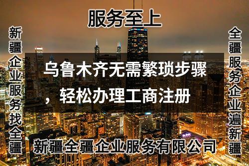 乌鲁木齐无需繁琐步骤，轻松办理工商注册