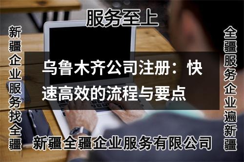 乌鲁木齐公司注册：快速高效的流程与要点