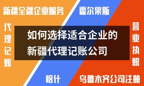 如何选择适合企业的新疆代理记账公司