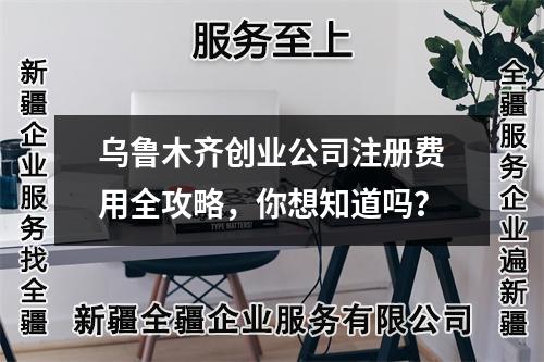 乌鲁木齐创业公司注册费用全攻略，你想知道吗？