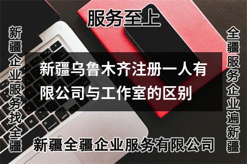 新疆乌鲁木齐注册一人有限公司与工作室的区别