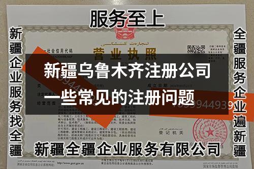 新疆乌鲁木齐注册公司一些常见的注册问题