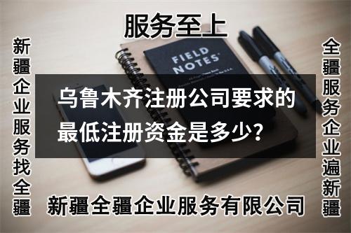 乌鲁木齐注册公司要求的最低注册资金是多少？