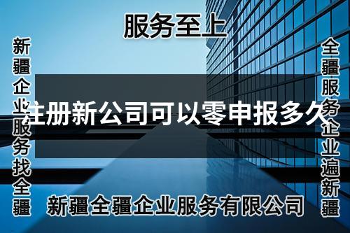 注册新公司可以零申报多久