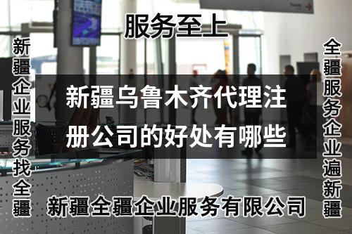 新疆乌鲁木齐代理注册公司的好处有哪些