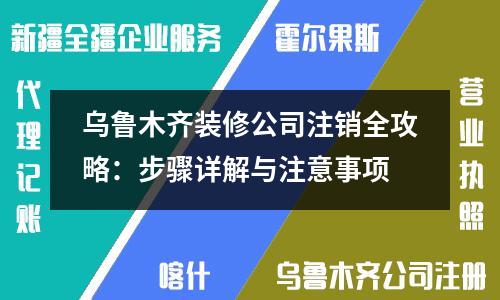 乌鲁木齐装修公司注销全攻略：步骤详解与注意事项