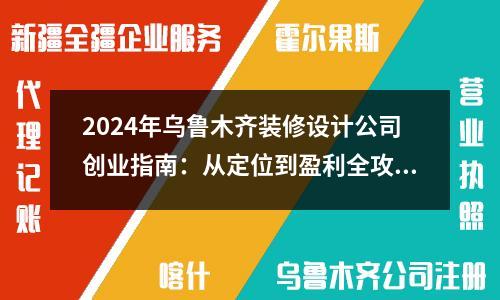 2024年乌鲁木齐装修设计公司创业指南：从定位到盈利全攻略