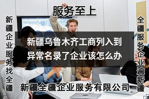 新疆乌鲁木齐工商列入到异常名录了企业该怎么办