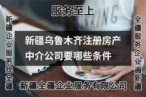 新疆乌鲁木齐注册房产中介公司要哪些条件