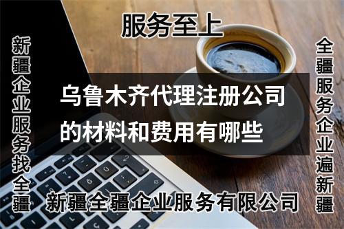 乌鲁木齐代理注册公司的材料和费用有哪些