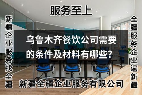 乌鲁木齐餐饮公司需要的条件及材料有哪些？