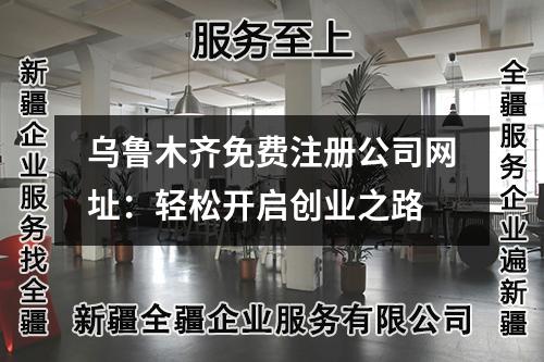 乌鲁木齐免费注册公司网址：轻松开启创业之路