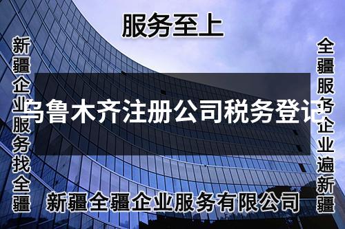 乌鲁木齐注册公司税务登记