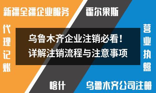乌鲁木齐企业注销必看！详解注销流程与注意事项