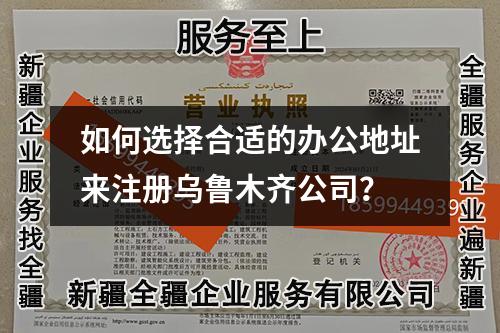 如何选择合适的办公地址来注册乌鲁木齐公司？