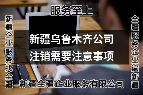 新疆乌鲁木齐公司注销需要注意事项