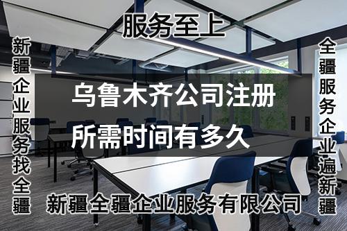 乌鲁木齐公司注册所需时间有多久