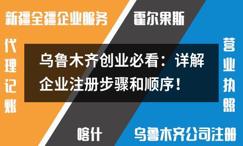 乌鲁木齐创业必看：详解企业注册步骤和顺序！