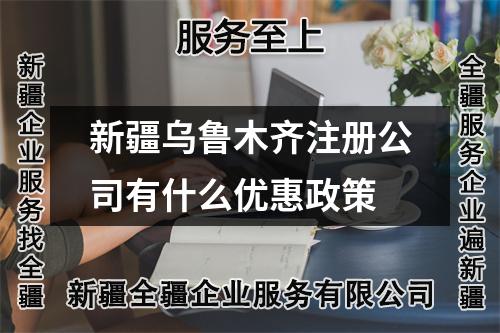 新疆乌鲁木齐注册公司有什么优惠政策