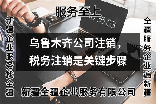 乌鲁木齐公司注销，税务注销是关键步骤