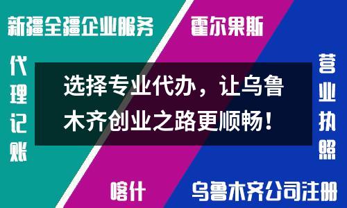 选择专业代办，让乌鲁木齐创业之路更顺畅！