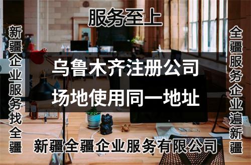 乌鲁木齐注册公司场地使用同一地址