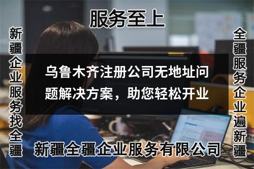 乌鲁木齐注册公司无地址问题解决方案，助您轻松开业