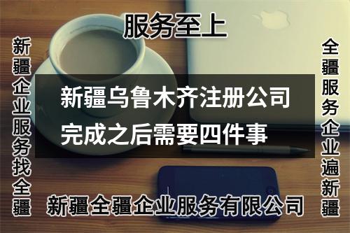 新疆乌鲁木齐注册公司完成之后需要四件事