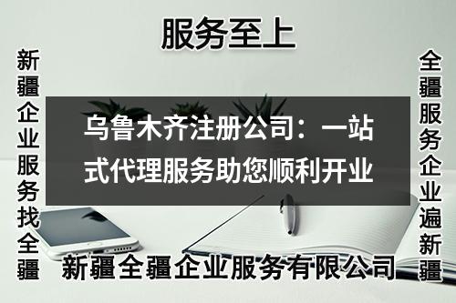 乌鲁木齐注册公司：一站式代理服务助您顺利开业