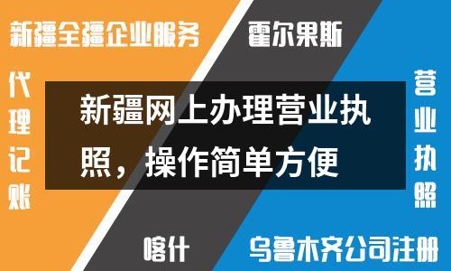 新疆网上办理营业执照，操作简单方便