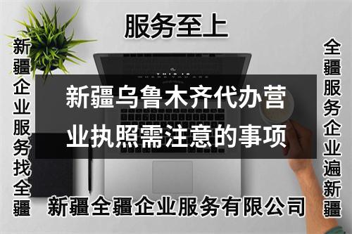 新疆乌鲁木齐代办营业执照需注意的事项
