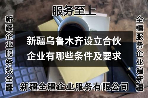 新疆乌鲁木齐设立合伙企业有哪些条件及要求