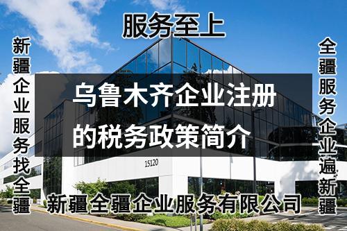 乌鲁木齐企业注册的税务政策简介