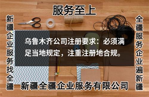 乌鲁木齐公司注册要求：必须满足当地规定，注重注册地合规。