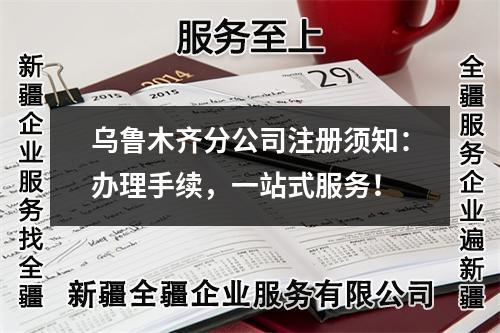乌鲁木齐分公司注册须知：办理手续，一站式服务！